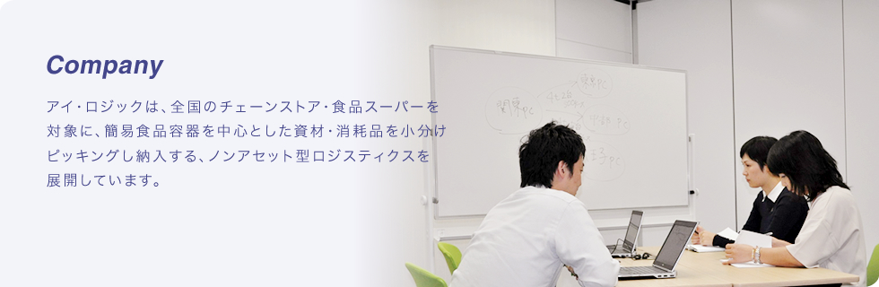 アイ・ロジックは、食品スーパー等の運営に欠かせない食品容器や資材・消耗品を、最高の物流サービス・最高の品質でお届けするために、常に新しいことに挑戦し、進化し続けています。